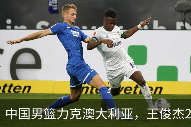 中国男篮力克澳大利亚，王俊杰23+6+4崔永熙12分，胡金秋11+6王浩然10+5
