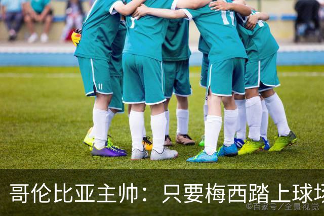哥伦比亚主帅：只要梅西踏上球场，他就是最好的球员之一